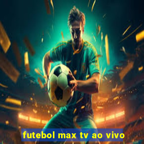 futebol max tv ao vivo